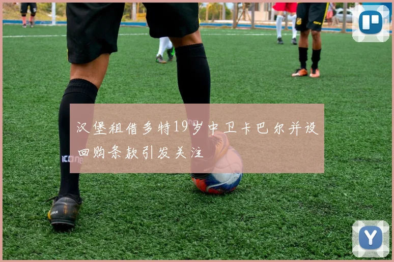 汉堡租借多特19岁中卫卡巴尔并设回购条款引发关注