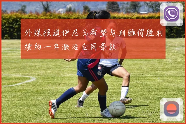 外媒报道伊尼戈希望与利雅得胜利续约一年激活合同条款