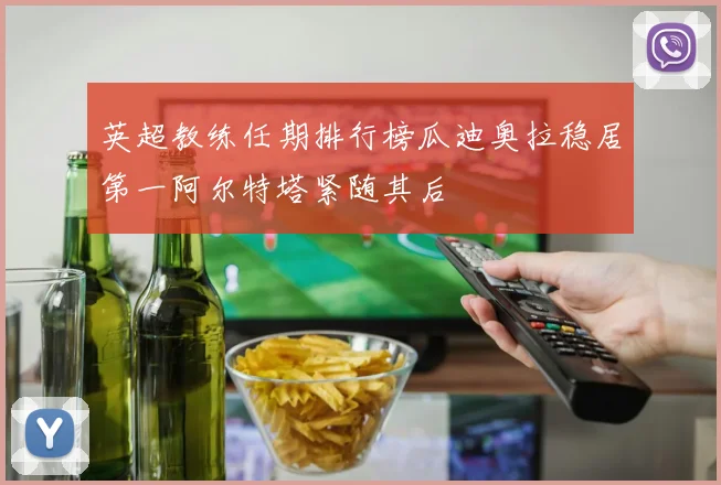 英超教练任期排行榜瓜迪奥拉稳居第一阿尔特塔紧随其后
