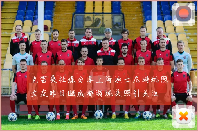 克雷桑社媒分享上海迪士尼游玩照女友昨日晒成都游玩美照引关注