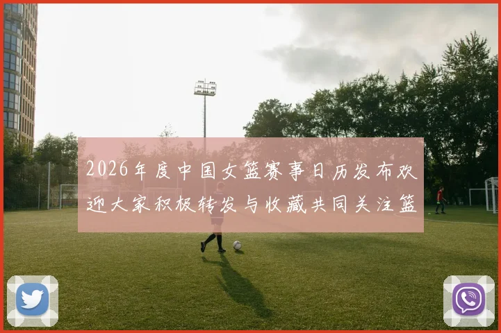 2026年度中国女篮赛事日历发布欢迎大家积极转发与收藏共同关注篮球盛事