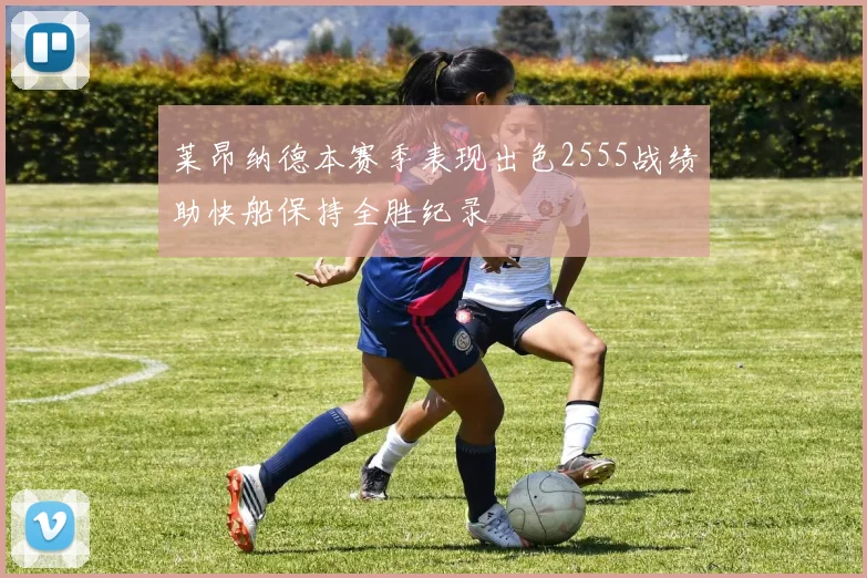 莱昂纳德本赛季表现出色2555战绩助快船保持全胜纪录