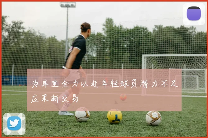 为库里全力以赴年轻球员潜力不足应果断交易