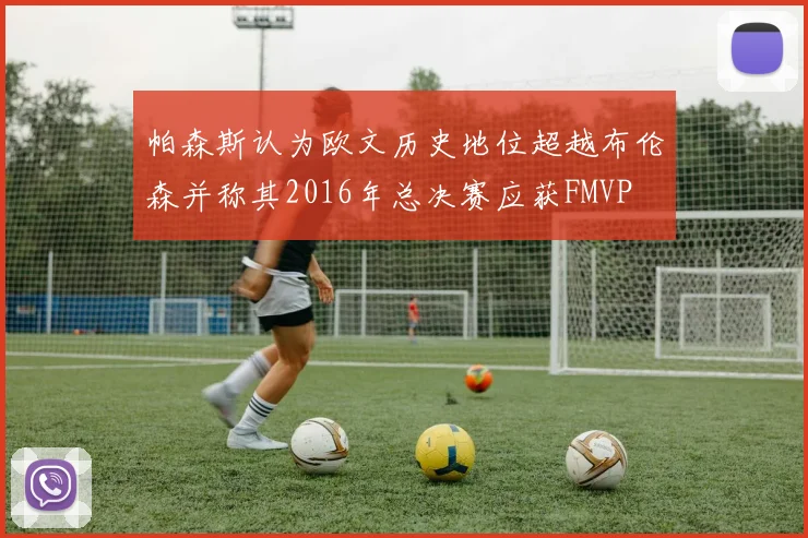 帕森斯认为欧文历史地位超越布伦森并称其2016年总决赛应获FMVP