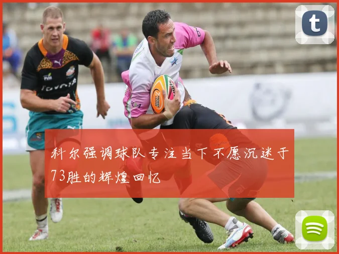 科尔强调球队专注当下不愿沉迷于73胜的辉煌回忆