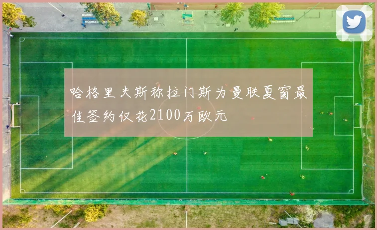 哈格里夫斯称拉门斯为曼联夏窗最佳签约仅花2100万欧元